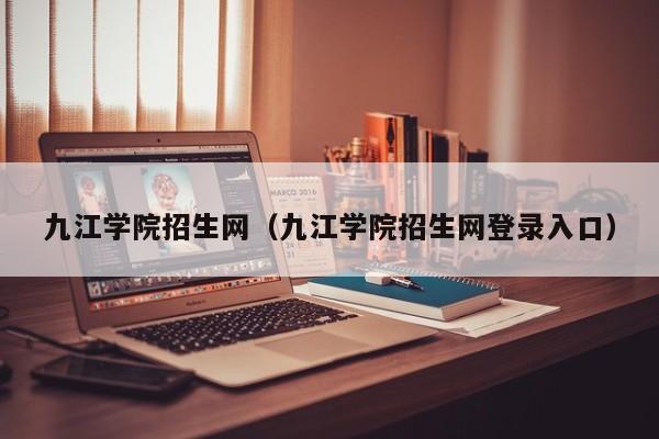 九江学院招生网（九江学院招生网登录入口）