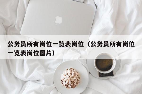 公务员所有岗位一览表岗位（公务员所有岗位一览表岗位图片）