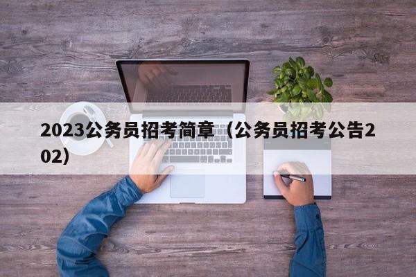 2023公务员招考简章（公务员招考公告202）
