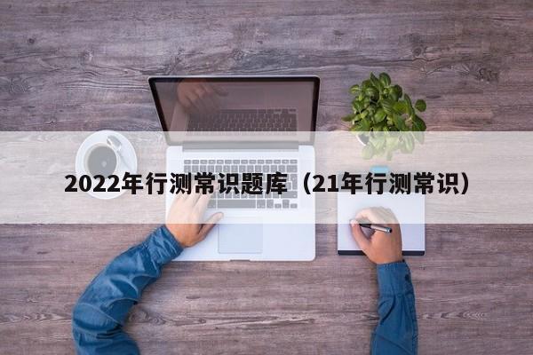 2022年行测常识题库（21年行测常识）