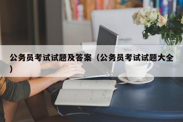 公务员考试试题及答案（公务员考试试题大全）