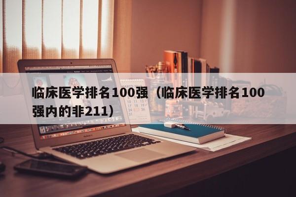 临床医学排名100强（临床医学排名100强内的非211）