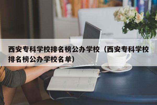 西安专科学校排名榜公办学校（西安专科学校排名榜公办学校名单）