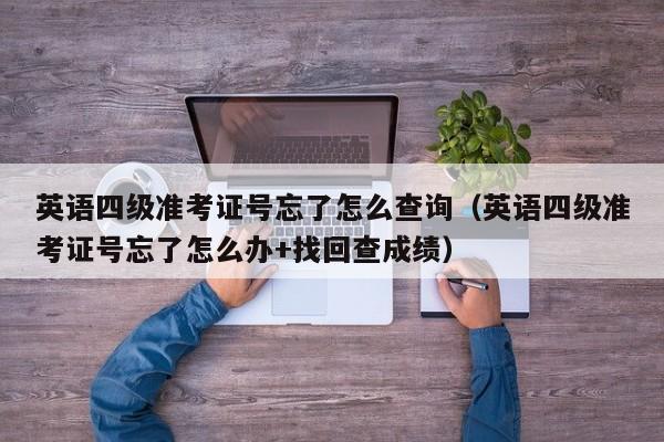 英语四级准考证号忘了怎么查询（英语四级准考证号忘了怎么办+找回查成绩）