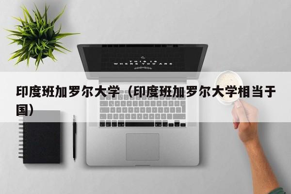 印度班加罗尔大学（印度班加罗尔大学相当于国）