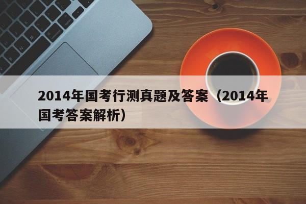 2014年国考行测真题及答案（2014年国考答案解析）