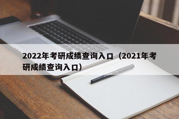 2022年考研成绩查询入口（2021年考研成绩查询入口）