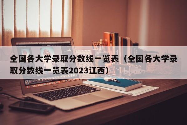 全国各大学录取分数线一览表（全国各大学录取分数线一览表2023江西）