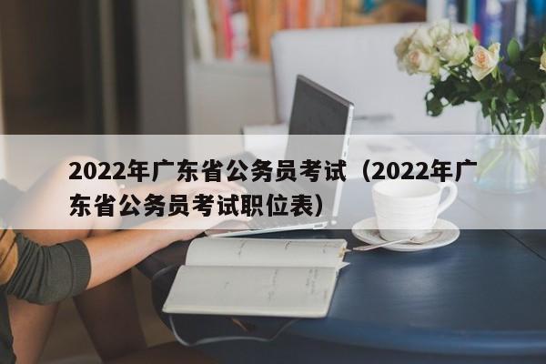 2022年广东省公务员考试（2022年广东省公务员考试职位表）