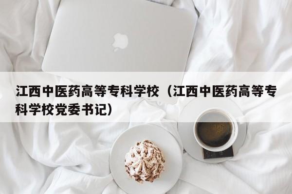 江西中医药高等专科学校（江西中医药高等专科学校党委书记）
