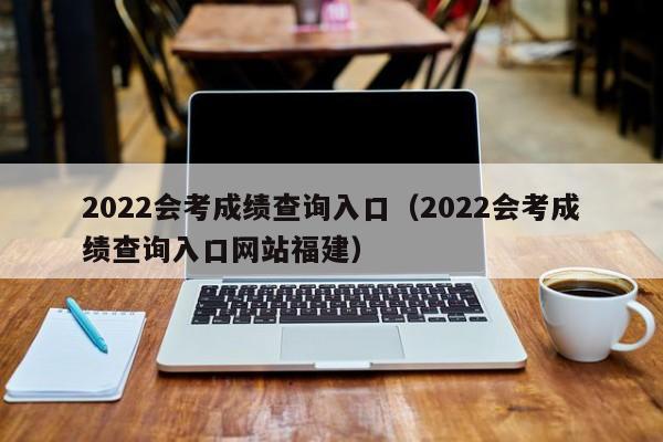 2022会考成绩查询入口（2022会考成绩查询入口网站福建）