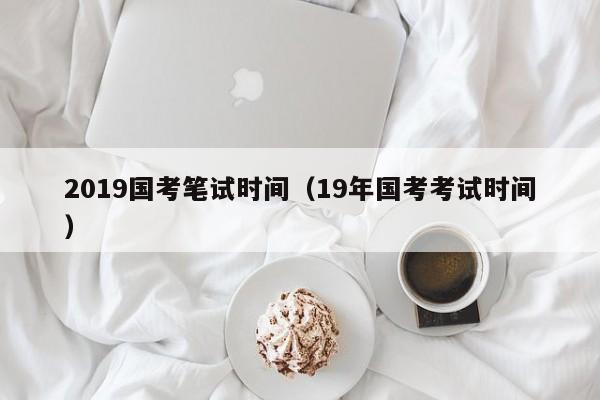 2019国考笔试时间（19年国考考试时间）
