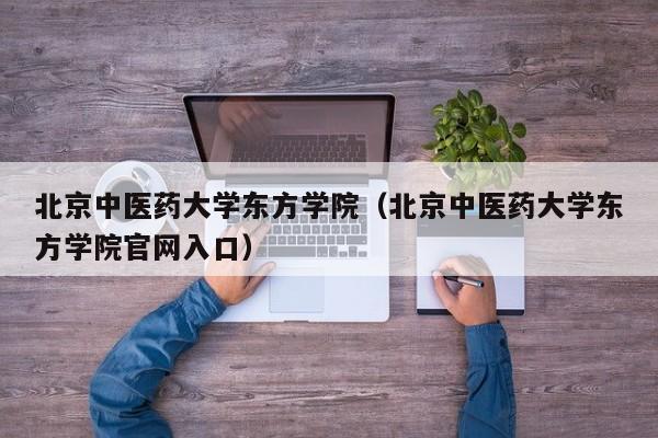 北京中医药大学东方学院（北京中医药大学东方学院官网入口）
