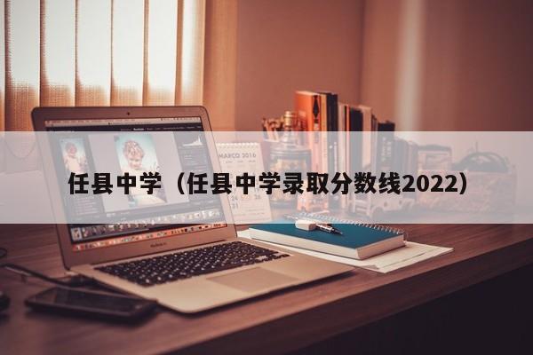 任县中学（任县中学录取分数线2022）