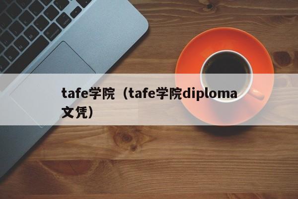 tafe学院（tafe学院diploma文凭）