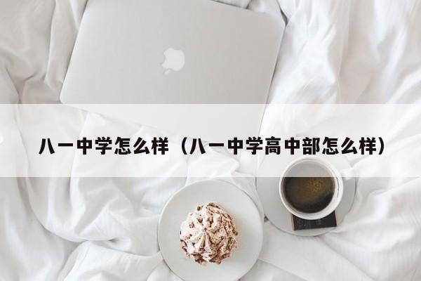 八一中学怎么样（八一中学高中部怎么样）