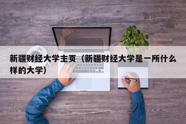 新疆财经大学主页（新疆财经大学是一所什么样的大学）