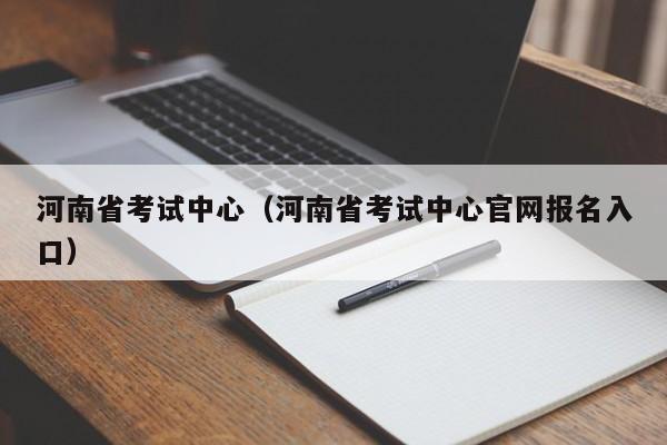 河南省考试中心（河南省考试中心官网报名入口）