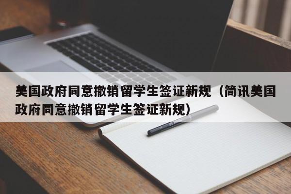 美国政府同意撤销留学生签证新规（简讯美国政府同意撤销留学生签证新规）