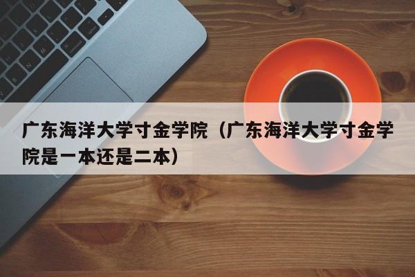 广东海洋大学寸金学院（广东海洋大学寸金学院是一本还是二本）