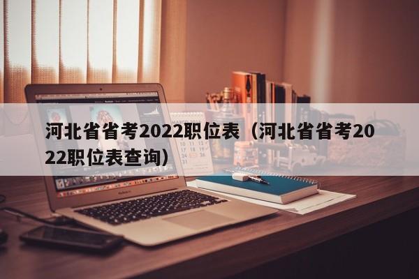 河北省省考2022职位表（河北省省考2022职位表查询）