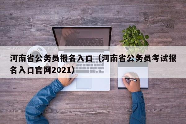 河南省公务员报名入口（河南省公务员考试报名入口官网2021）