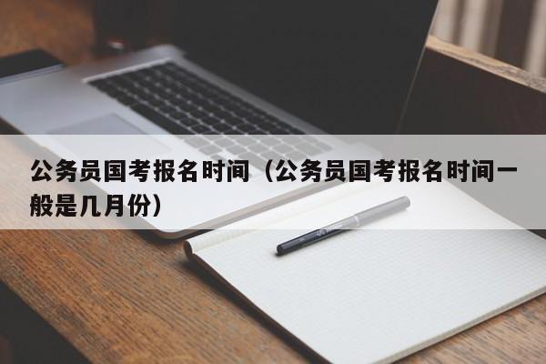 公务员国考报名时间（公务员国考报名时间一般是几月份）