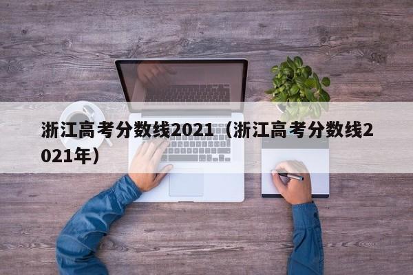 浙江高考分数线2021（浙江高考分数线2021年）