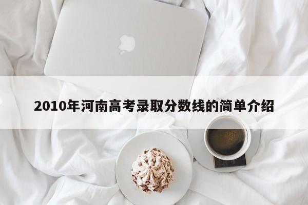 2010年河南高考录取分数线的简单介绍