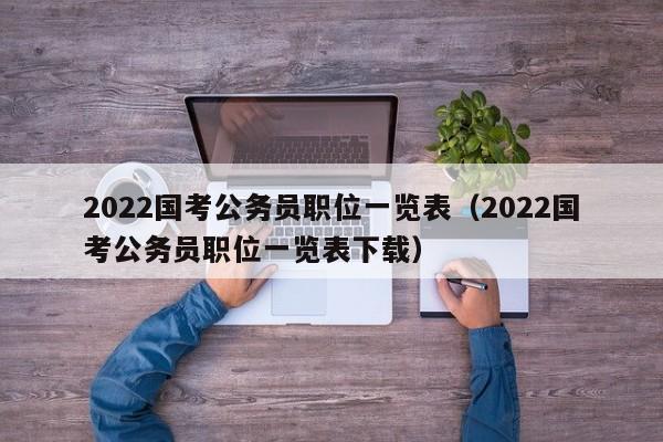 2022国考公务员职位一览表（2022国考公务员职位一览表下载）