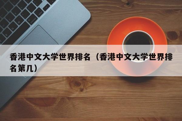 香港中文大学世界排名（香港中文大学世界排名第几）