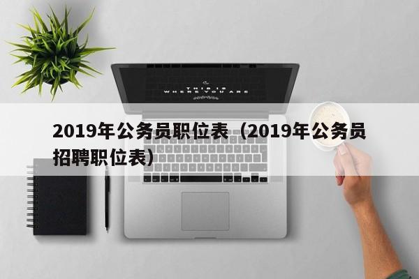 2019年公务员职位表（2019年公务员招聘职位表）