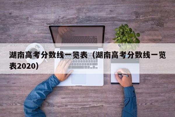 湖南高考分数线一览表（湖南高考分数线一览表2020）