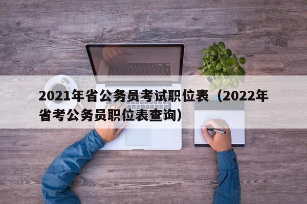2021年省公务员考试职位表（2022年省考公务员职位表查询）