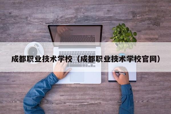 成都职业技术学校（成都职业技术学校官网）