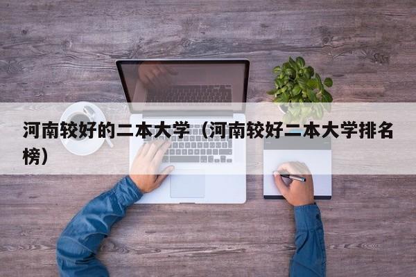 河南较好的二本大学（河南较好二本大学排名榜）