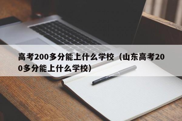 高考200多分能上什么学校（山东高考200多分能上什么学校）