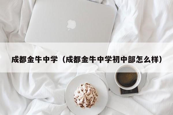 成都金牛中学（成都金牛中学初中部怎么样）