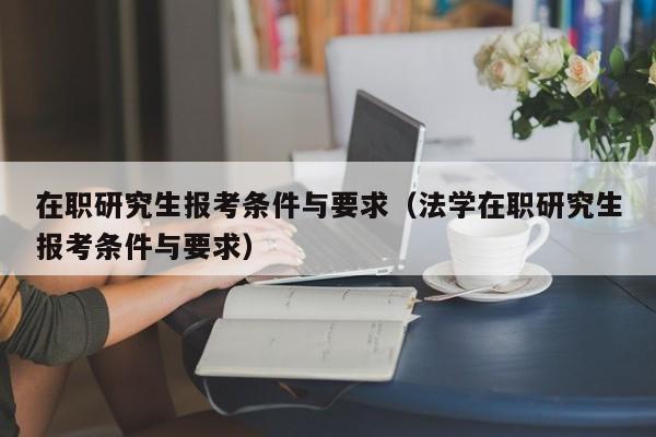 在职研究生报考条件与要求（法学在职研究生报考条件与要求）