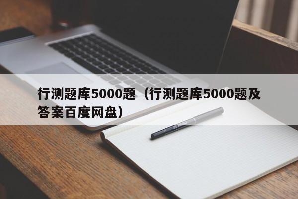 行测题库5000题（行测题库5000题及答案百度网盘）