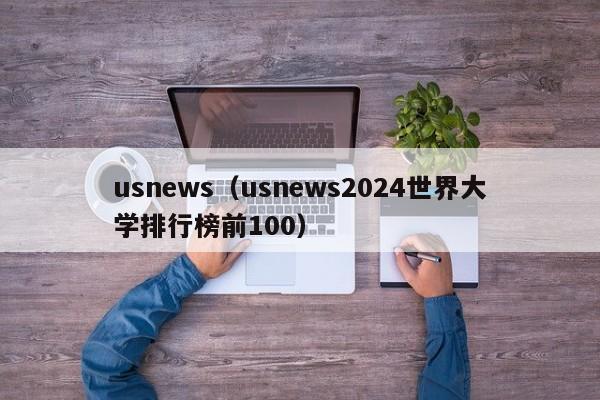usnews（usnews2024世界大学排行榜前100）