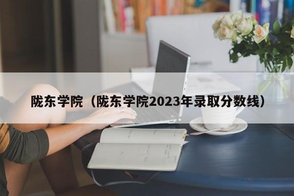 陇东学院（陇东学院2023年录取分数线）