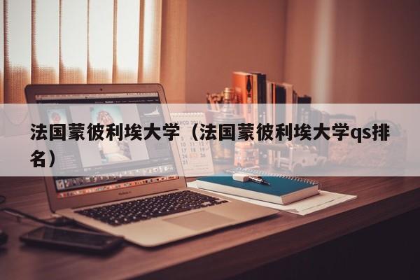 法国蒙彼利埃大学（法国蒙彼利埃大学qs排名）