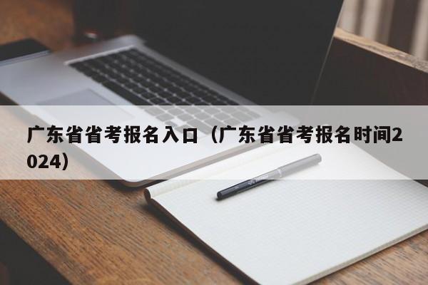 广东省省考报名入口（广东省省考报名时间2024）