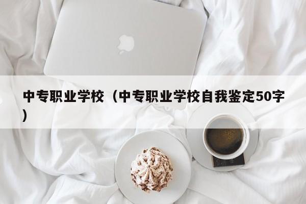 中专职业学校（中专职业学校自我鉴定50字）