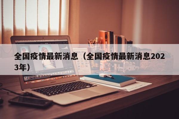 全国疫情最新消息（全国疫情最新消息2023年）