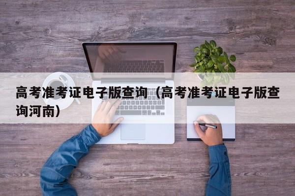 高考准考证电子版查询（高考准考证电子版查询河南）