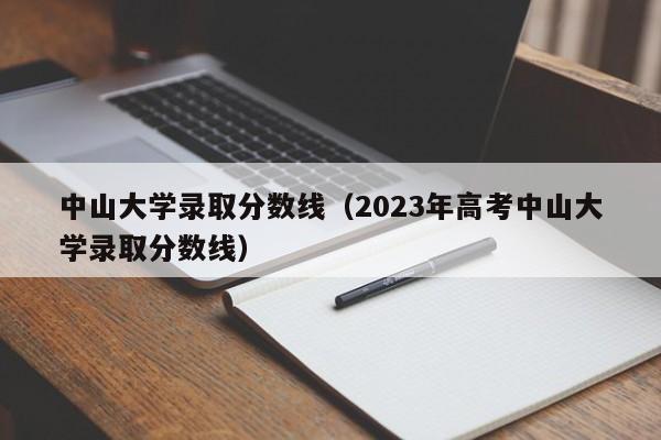 中山大学录取分数线（2023年高考中山大学录取分数线）