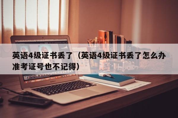 英语4级证书丢了（英语4级证书丢了怎么办准考证号也不记得）
