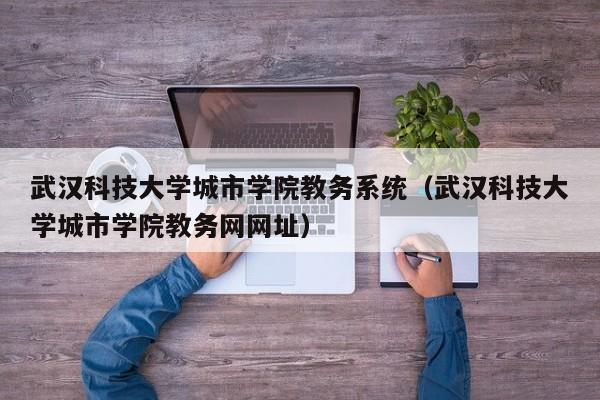 武汉科技大学城市学院教务系统（武汉科技大学城市学院教务网网址）